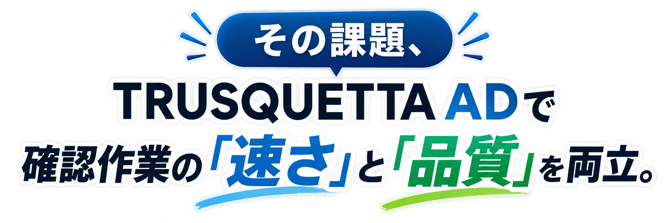 その課題、TRUSQUETTA ADで確認作業の「速さ」と「品質」を両立。
